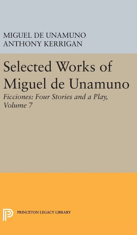 Selected Works of Miguel de Unamuno, Volume 7 – Ficciones – Four Stories and a Play (Bollingen Series)