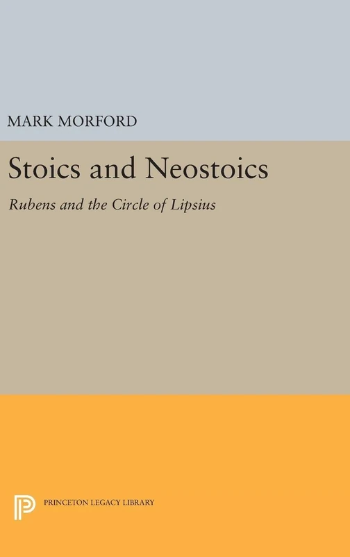 Stoics and Neostoics – Rubens and the Circle of Lipsius: 5020 (Princeton Legacy Library)