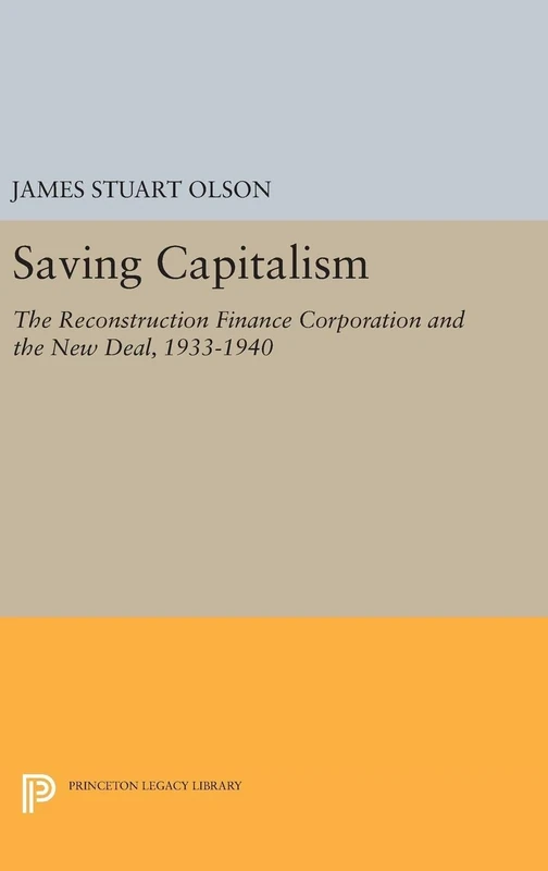 Saving Capitalism – The Reconstruction Finance Corporation and the New Deal, 1933–1940: 5037 (Princeton Legacy Library)