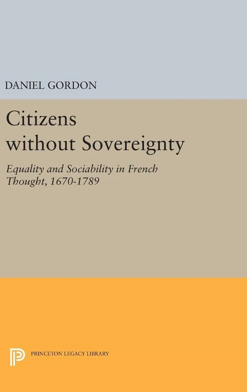 Citizens without Sovereignty: Equality and Sociability in French Thought, 1670-1789: 5199 (Princeton Legacy Library)