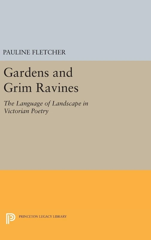 Gardens and Grim Ravines: The Language of Landscape in Victorian Poetry: 5181 (Princeton Legacy Library)