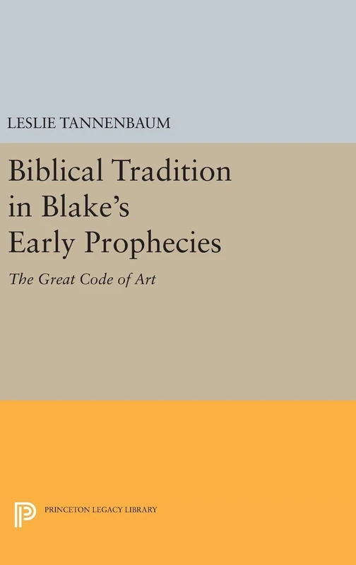 Biblical Tradition in Blake`s Early Prophecies – The Great Code of Art: 5119 (Princeton Legacy Library)