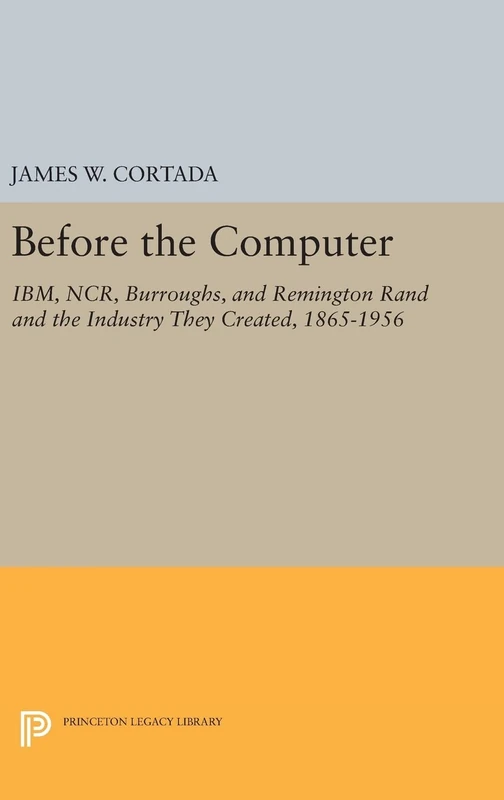 Before the Computer – IBM, NCR, Burroughs, and Remington Rand and the Industry They Created, 1865–1956: 1775 (Princeton Legacy Library) - Image 1