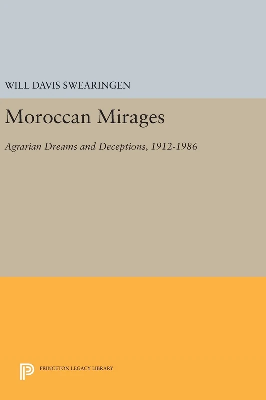 Moroccan Mirages – Agrarian Dreams and Deceptions, 1912–1986: 822 (Princeton Legacy Library)