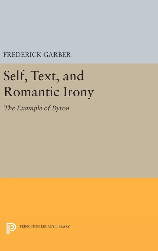 Self, Text, and Romantic Irony: The Example of Byron: 898 (Princeton Legacy Library)