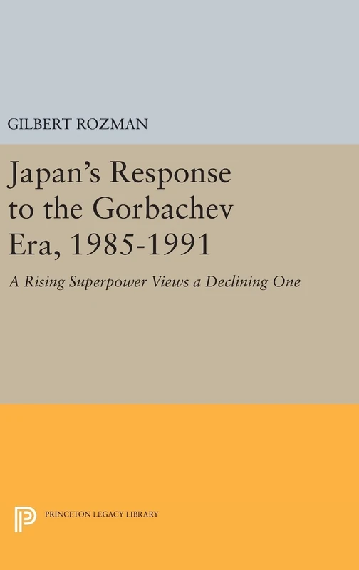 Japan`s Response to the Gorbachev Era, 1985–1991 – A Rising Superpower Views a Declining One: 164 (Princeton Legacy Library)