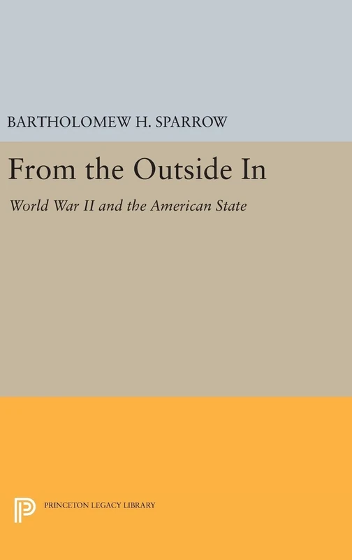 From the Outside In – World War II and the American State: 49 (Princeton Studies in American Politics)