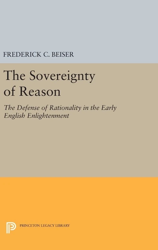 The Sovereignty of Reason – The Defense of Rationality in the Early English Enlightenment: 349 (Princeton Legacy Library)