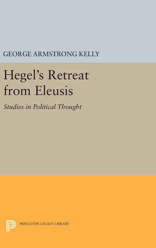 Hegel`s Retreat from Eleusis – Studies in Political Thought: 1429 (Princeton Legacy Library)