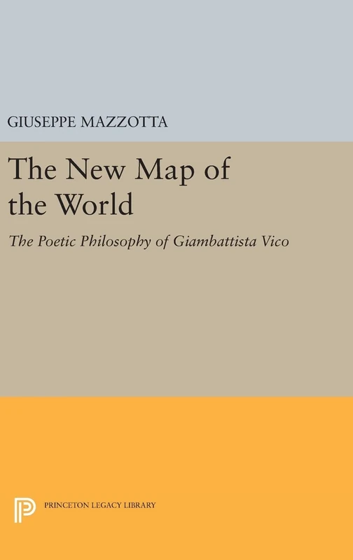 The New Map of the World – The Poetic Philosophy of Giambattista Vico: 77 (Princeton Legacy Library)
