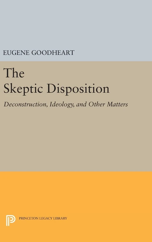 The Skeptic Disposition – Deconstruction, Ideology, and Other Matters: 1210 (Princeton Legacy Library)