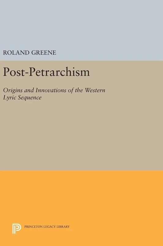 Post–Petrarchism – Origins and Innovations of the Western Lyric Sequence: 1163 (Princeton Legacy Library)