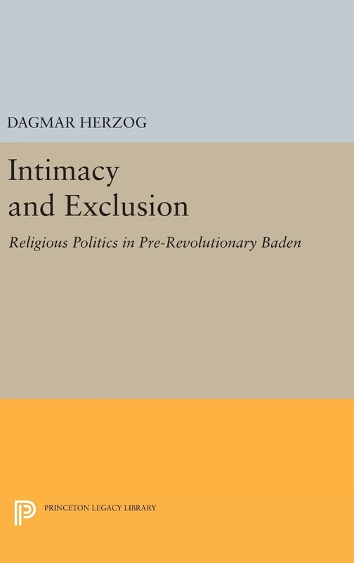 Intimacy and Exclusion – Religious Politics in Pre–Revolutionary Baden (Princeton Studies in Culture/Power/History)