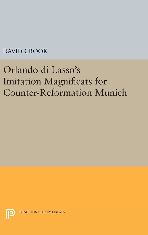Orlando di Lasso`s Imitation Magnificats for Counter–Reformation Munich: 224 (Princeton Legacy Library)