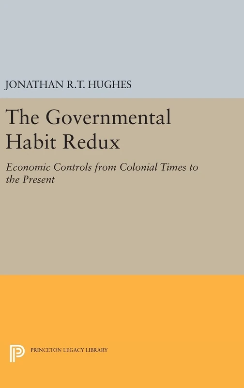 The Governmental Habit Redux – Economic Controls from Colonial Times to the Present: 1141 (Princeton Legacy Library)