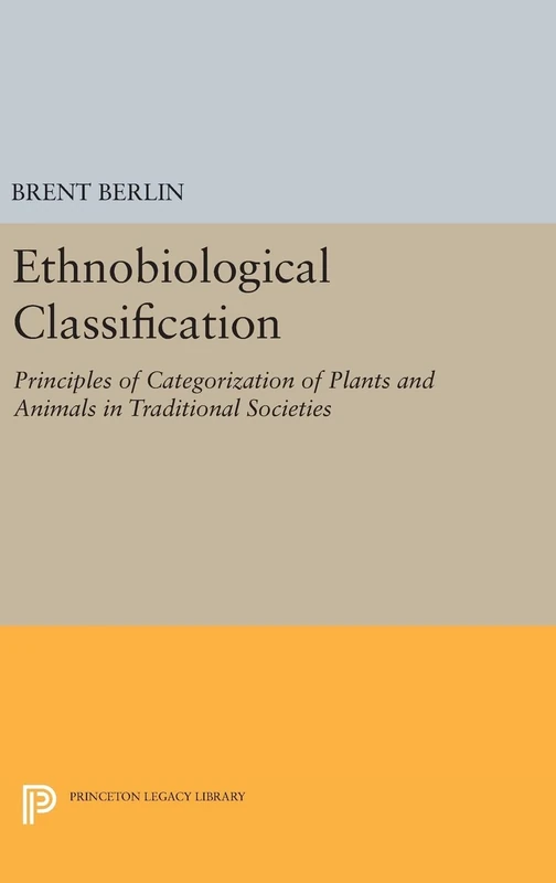 Ethnobiological Classification – Principles of Categorization of Plants and Animals in Traditional Societies: 185 (Princeton Legacy Library)