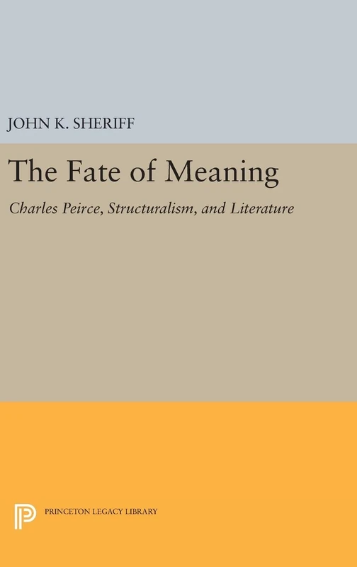 The Fate of Meaning – Charles Peirce, Structuralism, and Literature: 963 (Princeton Legacy Library)