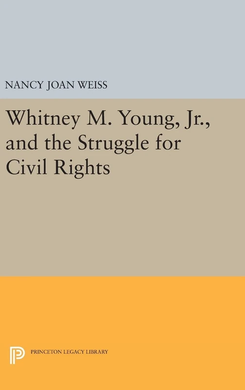 Whitney M. Young, Jr., and the Struggle for Civil Rights: 993 (Princeton Legacy Library)