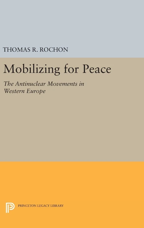 Mobilizing for Peace – The Antinuclear Movements in Western Europe: 936 (Princeton Legacy Library)