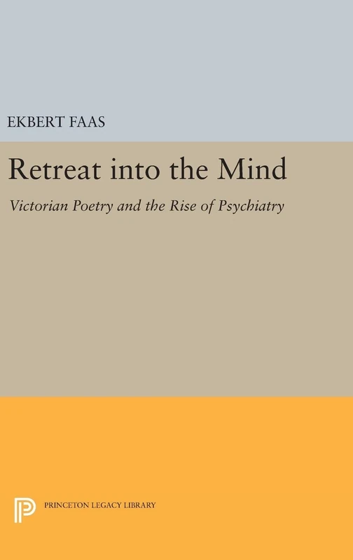 Retreat into the Mind: Victorian Poetry and the Rise of Psychiatry: 1153 (Princeton Legacy Library)