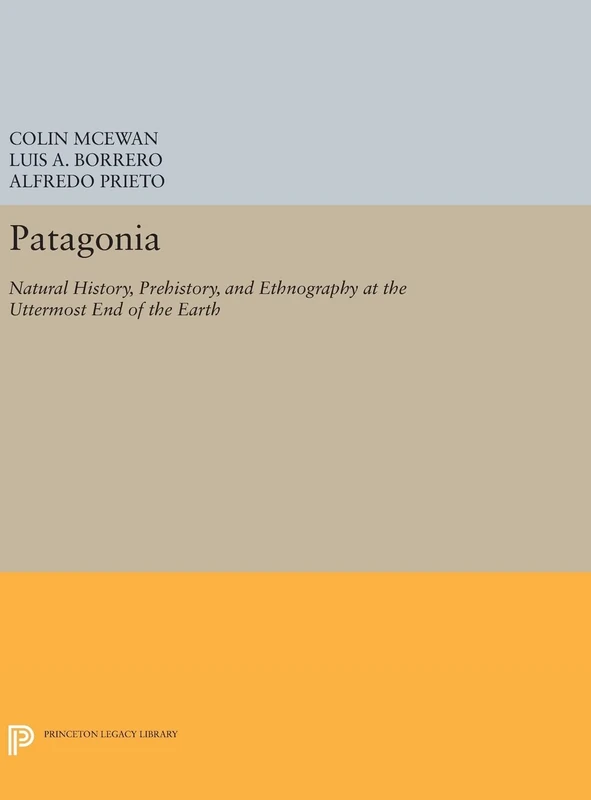 Patagonia – Natural History, Prehistory, and Ethnography at the Uttermost End of the Earth: 386 (Princeton Legacy Library)