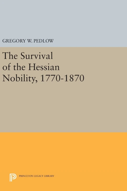 The Survival of the Hessian Nobility, 1770–1870: 890 (Princeton Legacy Library)