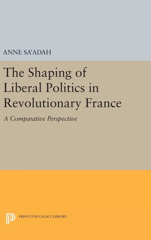 The Shaping of Liberal Politics in Revolutionary France – A Comparative Perspective: 1135 (Princeton Legacy Library)