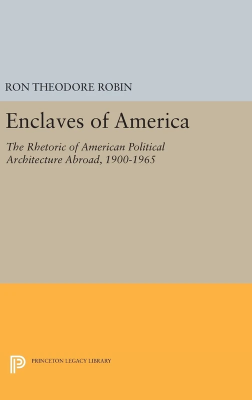 Enclaves of America – The Rhetoric of American Political Architecture Abroad, 1900–1965: 145 (Princeton Legacy Library)