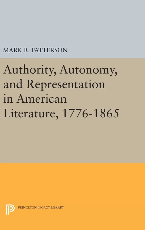 Authority, Autonomy, and Representation in American Literature, 1776–1865: 928 (Princeton Legacy Library)