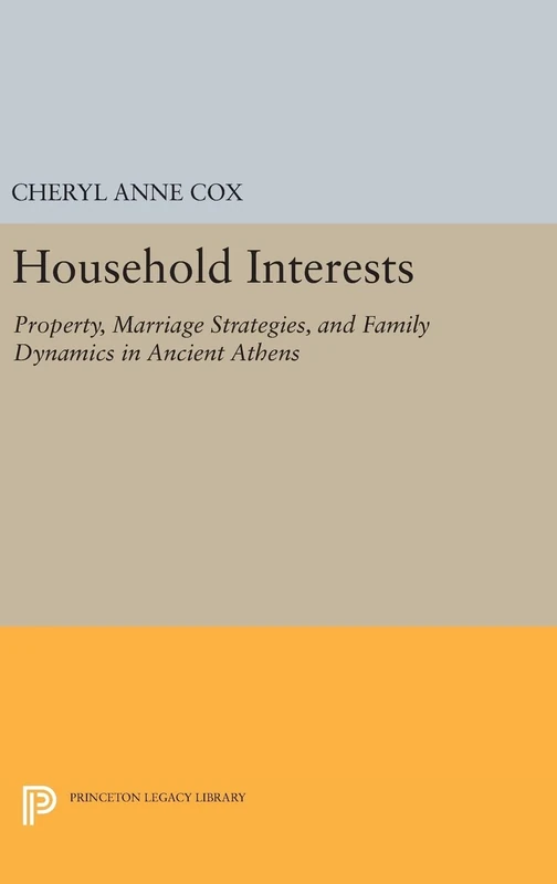 Household Interests – Property, Marriage Strategies, and Family Dynamics in Ancient Athens: 378 (Princeton Legacy Library)