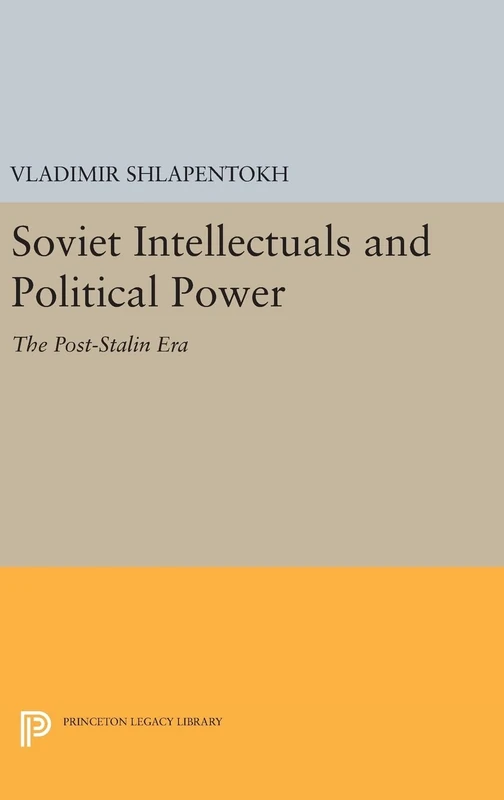 Soviet Intellectuals and Political Power – The Post–Stalin Era: 1093 (Princeton Legacy Library)