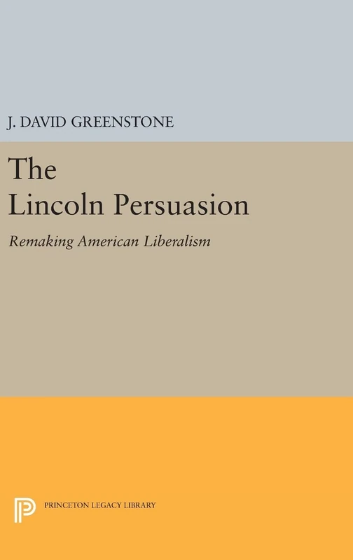 The Lincoln Persuasion – Remaking American Liberalism: 33 (Princeton Legacy Library)