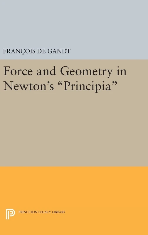 Force and Geometry in Newton`s Principia: 312 (Princeton Legacy Library)