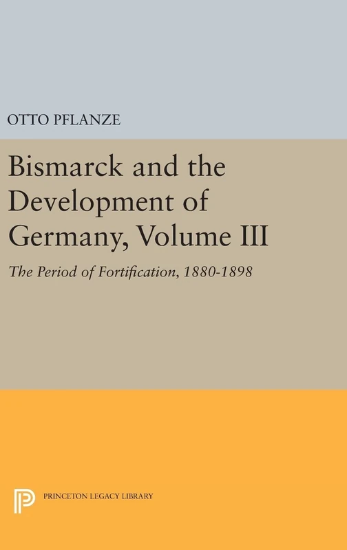 Bismarck and the Development of Germany, Volume – The Period of Fortification, 1880–1898: 1088 (Princeton Legacy Library)