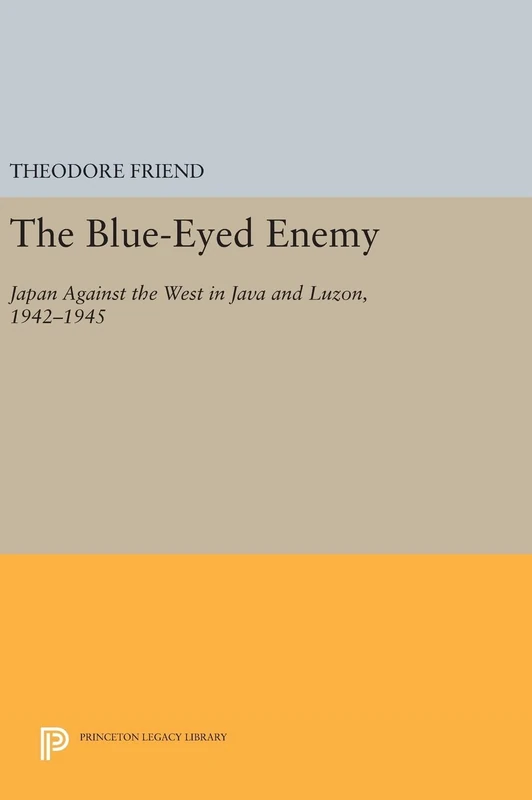 The Blue–Eyed Enemy – Japan against the West in Java and Luzon, 1942–1945: 908 (Princeton Legacy Library)