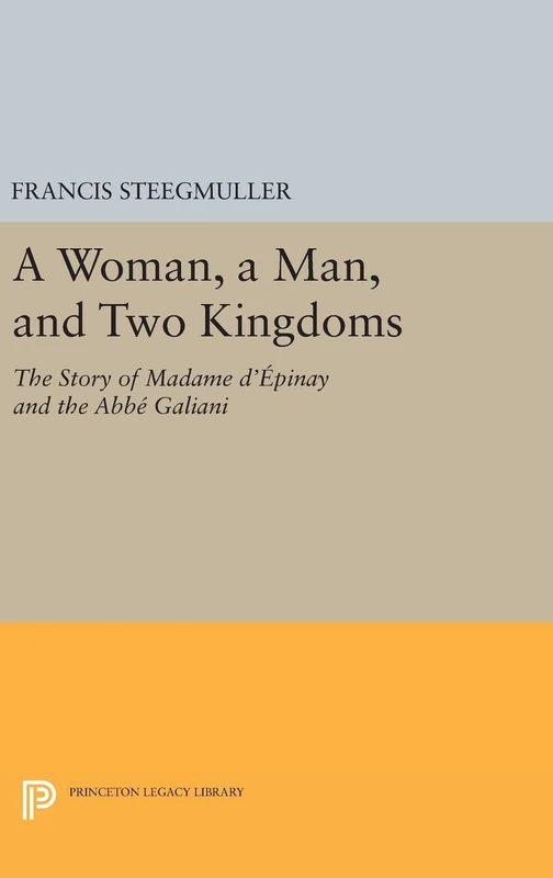 A Woman, A Man, and Two Kingdoms – The Story of Madame d`Épinay and Abbe Galiani: 243 (Princeton Legacy Library)