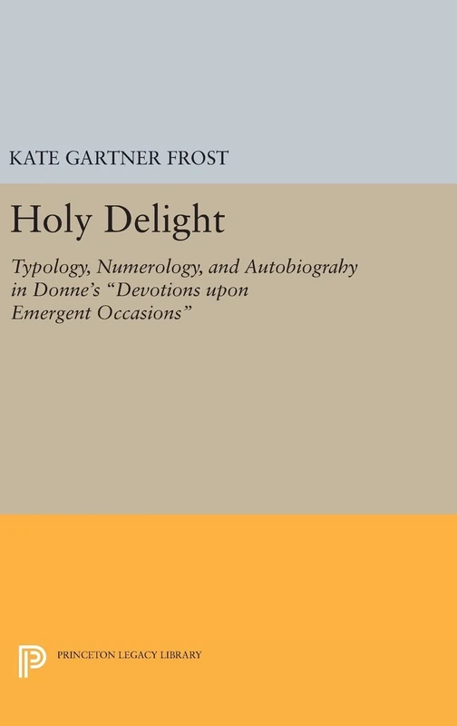 Holy Delight: Typology, Numerology, and Autobiography in Donne's Devotions upon Emergent Occasions: 1119 (Princeton Legacy Library)