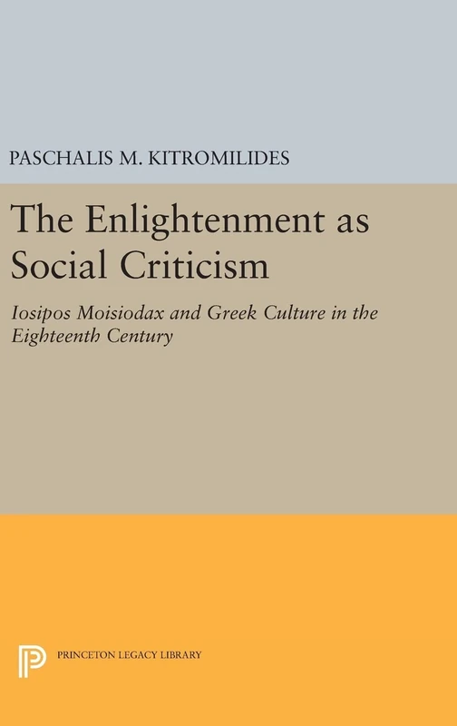 The Enlightenment as Social Criticism – Iosipos Moisiodax and Greek Culture in the Eighteenth Century: 31 (Princeton Legacy Library)
