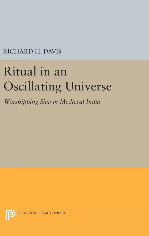 Ritual in an Oscillating Universe – Worshipping Siva in Medieval India: 1225 (Princeton Legacy Library)