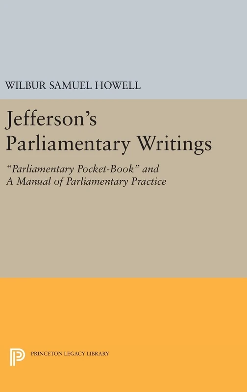 Jefferson′s Parliamentary Writings – Parliamentary Pocket–Book and A Manual of Parliamentary Practice. Second Series: 4 (Princeton Legacy Library)