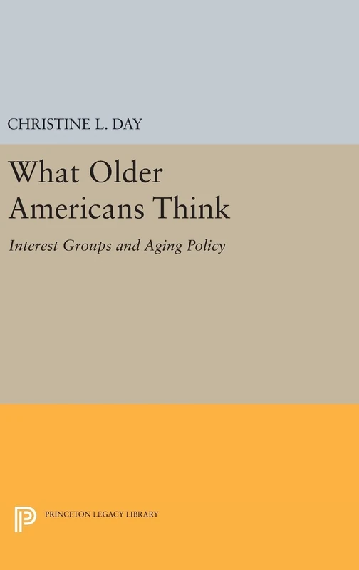 What Older Americans Think – Interest Groups and Aging Policy: 1092 (Princeton Legacy Library)