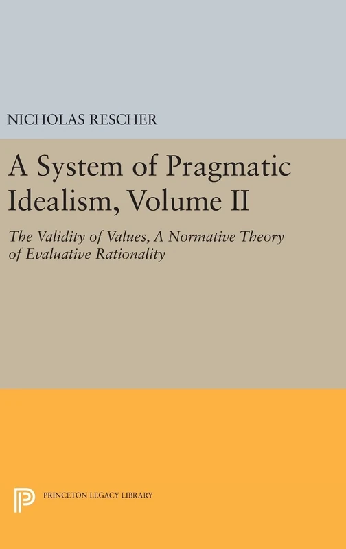 A System of Pragmatic Idealism, Volume II: The Validity of Values, A Normative Theory of Evaluative Rationality: 147 (Princeton Legacy Library)