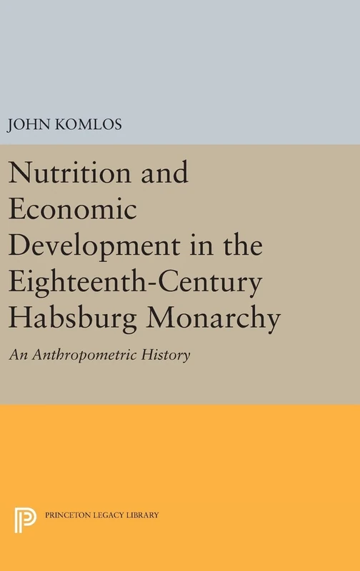 Nutrition and Economic Development in the Eighteenth–Century Habsburg Monarchy – An Anthropometric History: 1010 (Princeton Legacy Library)
