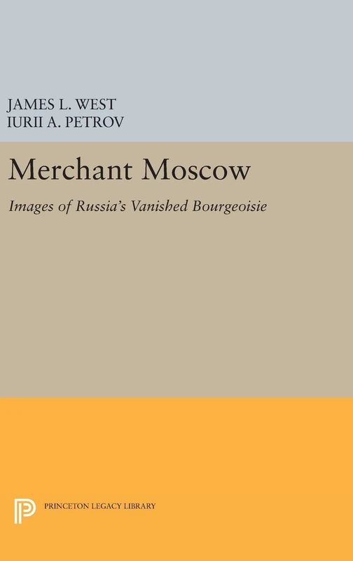 Merchant Moscow – Images of Russia`s Vanished Bourgeoisie: 372 (Princeton Legacy Library)