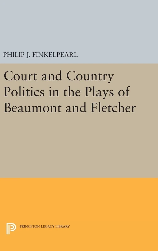 Court and Country Politics in the Plays of Beaumont and Fletcher: 1048 (Princeton Legacy Library)