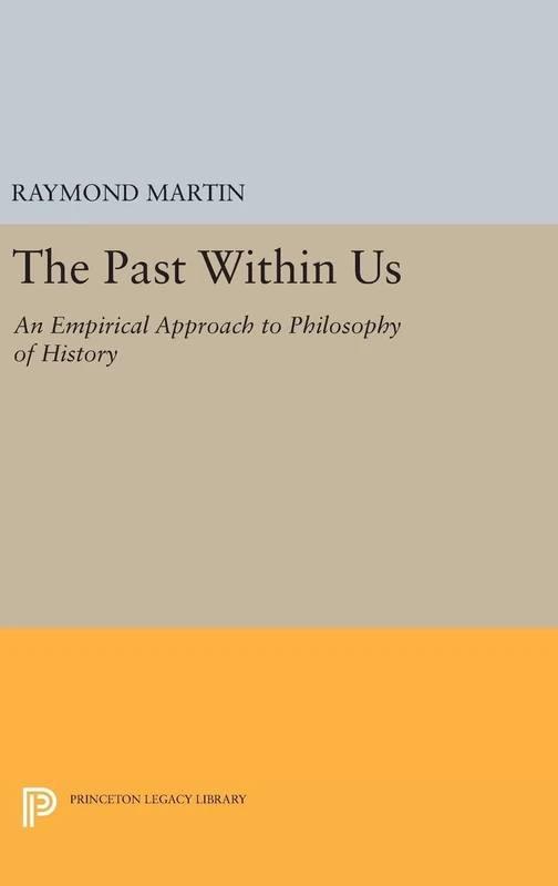The Past Within Us – An Empirical Approach to Philosophy of History: 1023 (Princeton Legacy Library)
