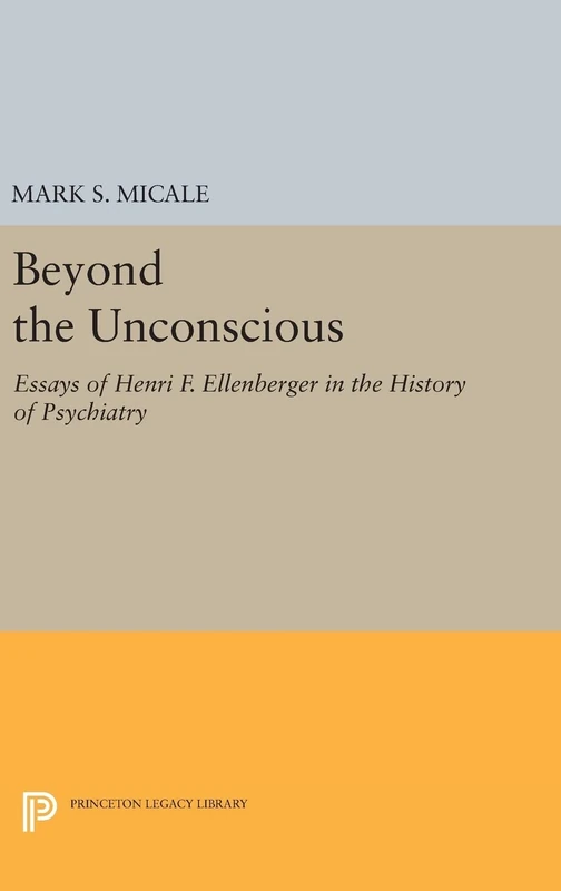 Beyond the Unconscious – Essays of Henri F. Ellenberger in the History of Psychiatry: 259 (Princeton Legacy Library)