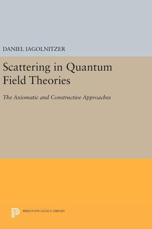 Scattering in Quantum Field Theories – The Axiomatic and Constructive Approaches: 55 (Princeton Legacy Library)