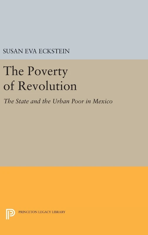 The Poverty of Revolution – The State and the Urban Poor in Mexico: 1144 (Princeton Legacy Library)