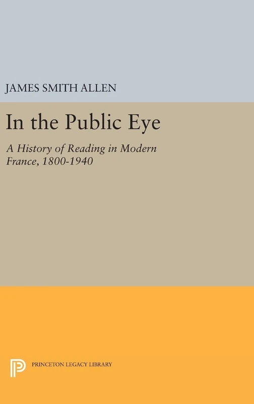 In the Public Eye – A History of Reading in Modern France, 1800–1940: 1218 (Princeton Legacy Library)
